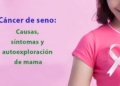 Cáncer de seno: Causas, síntomas y autoexploración de mama